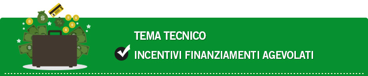 Tema tecnico: Incentivi e finanziamenti agevolati